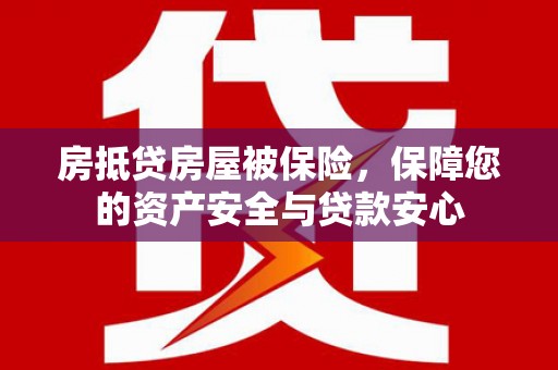 钦南房抵贷房屋被保险，保障您的资产安全与贷款安心