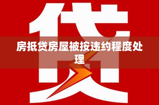 兴安盟房抵贷房屋被按违约程度处理