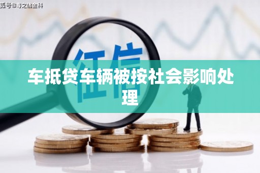 兴安盟车抵贷车辆被按社会影响处理