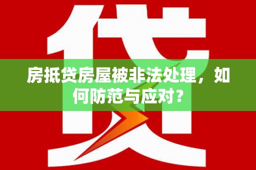 怒江房抵贷房屋被非法处理，如何防范与应对？
