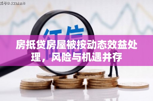 景洪房抵贷房屋被按动态效益处理，风险与机遇并存