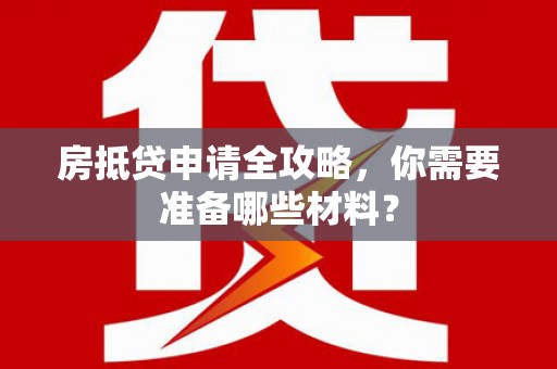 阳泉房抵贷申请全攻略，你需要准备哪些材料？