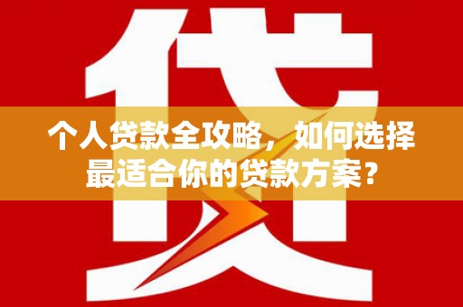 巴中个人贷款全攻略，如何选择最适合你的贷款方案？