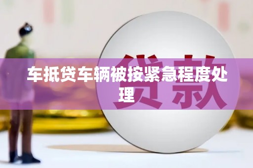 巴中车抵贷车辆被按紧急程度处理