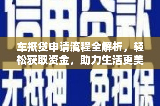 许昌车抵贷申请流程全解析，轻松获取资金，助力生活更美好