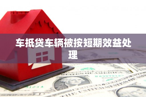 巴中车抵贷车辆被按短期效益处理