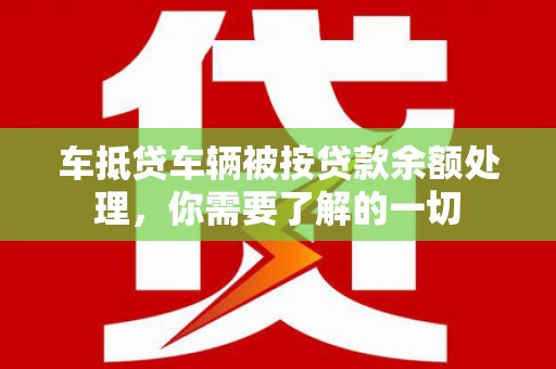 许昌车抵贷车辆被按贷款余额处理，你需要了解的一切