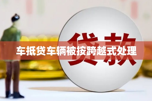 水磨沟车抵贷车辆被按跨越式处理