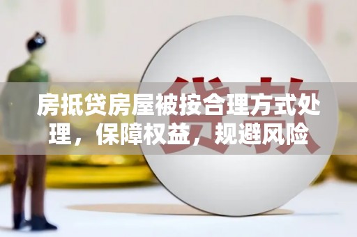 温岭房抵贷房屋被按合理方式处理，保障权益，规避风险