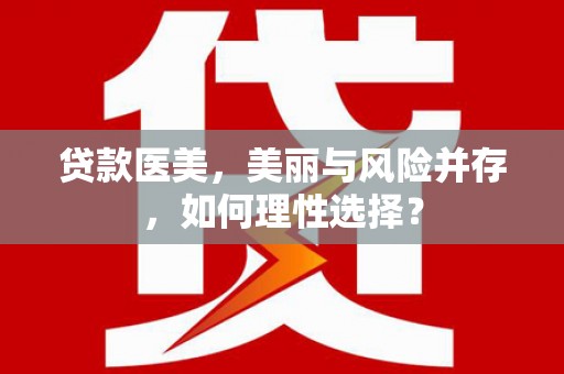 罗源贷款医美，美丽与风险并存，如何理性选择？