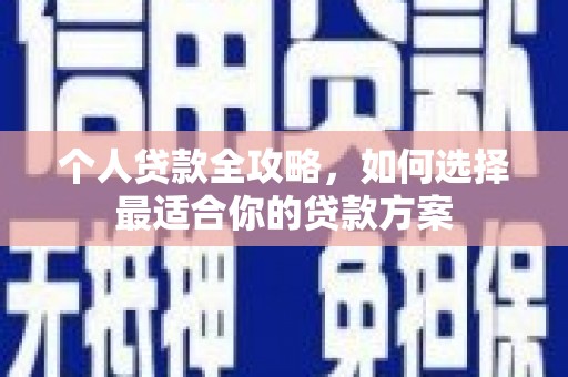 洛阳个人贷款全攻略，如何选择最适合你的贷款方案