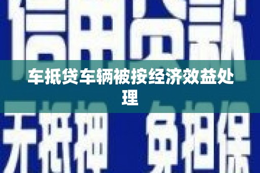 洛阳车抵贷车辆被按经济效益处理