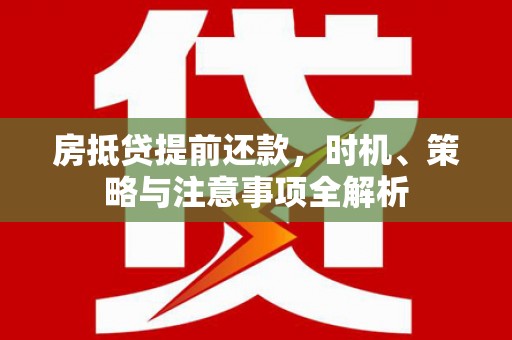 洛阳房抵贷提前还款，时机、策略与注意事项全解析