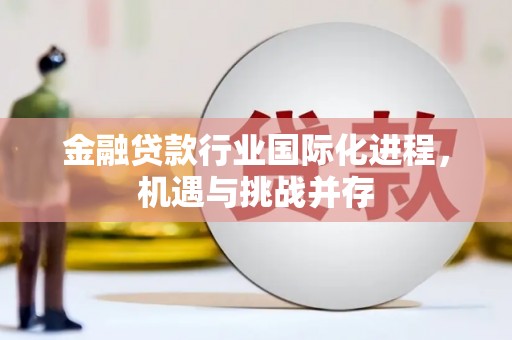洛阳金融贷款行业国际化进程，机遇与挑战并存