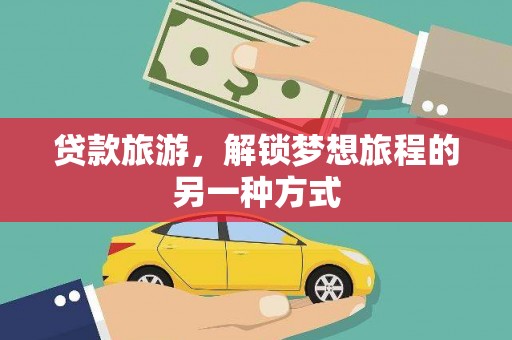 奉贤贷款旅游，解锁梦想旅程的另一种方式