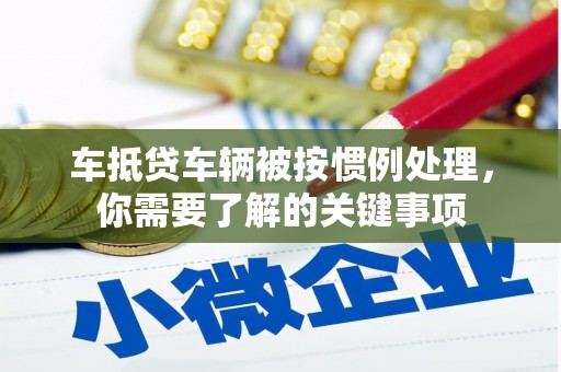 景洪车抵贷车辆被按惯例处理，你需要了解的关键事项