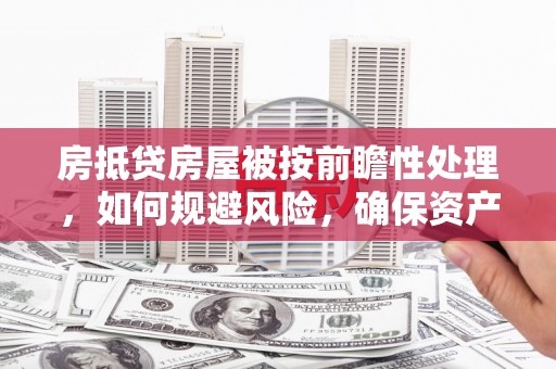 工布江达房抵贷房屋被按前瞻性处理，如何规避风险，确保资产安全？