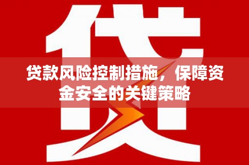 工布江达贷款风险控制措施，保障资金安全的关键策略