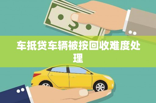 星子车抵贷车辆被按回收难度处理
