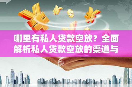 包河哪里有私人贷款空放？全面解析私人贷款空放的渠道与注意事项