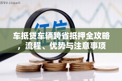 包河车抵贷车辆跨省抵押全攻略，流程、优势与注意事项