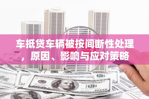 宣恩车抵贷车辆被按间断性处理，原因、影响与应对策略
