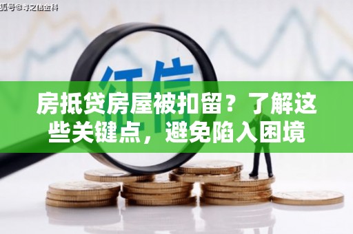 赫山房抵贷房屋被扣留？了解这些关键点，避免陷入困境