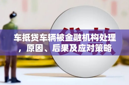 包河车抵贷车辆被金融机构处理，原因、后果及应对策略