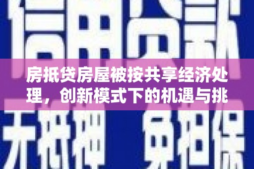 宣恩房抵贷房屋被按共享经济处理，创新模式下的机遇与挑战