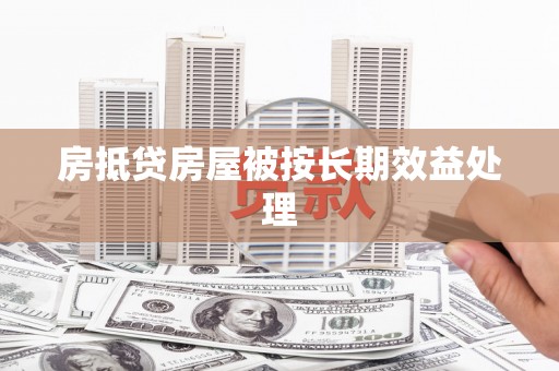 淳化房抵贷房屋被按长期效益处理