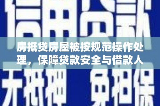 金堂房抵贷房屋被按规范操作处理，保障贷款安全与借款人权益
