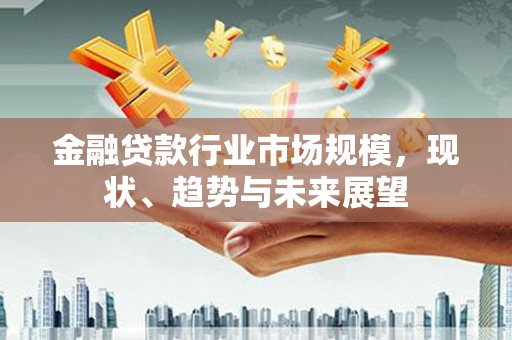 马尔康金融贷款行业市场规模，现状、趋势与未来展望