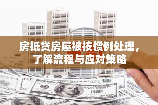 清涧房抵贷房屋被按惯例处理，了解流程与应对策略