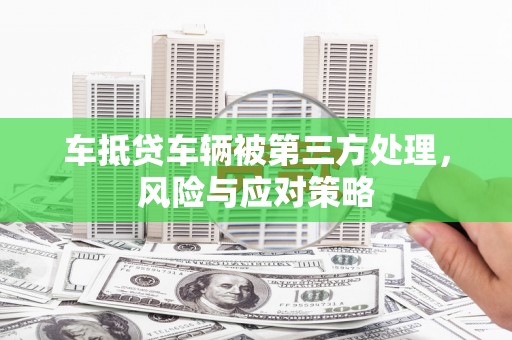 横峰车抵贷车辆被第三方处理，风险与应对策略