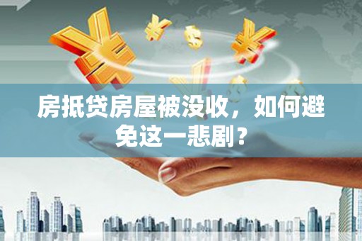 寿宁房抵贷房屋被没收，如何避免这一悲剧？