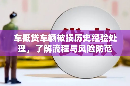 肃宁车抵贷车辆被按历史经验处理，了解流程与风险防范