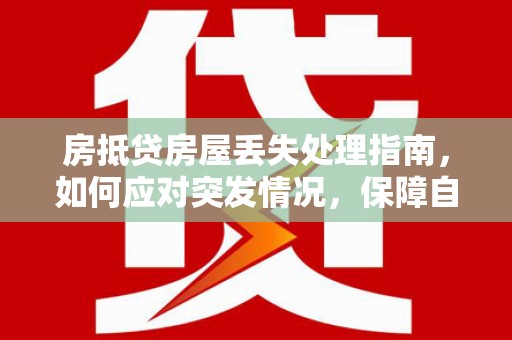 肃宁房抵贷房屋丢失处理指南，如何应对突发情况，保障自身权益