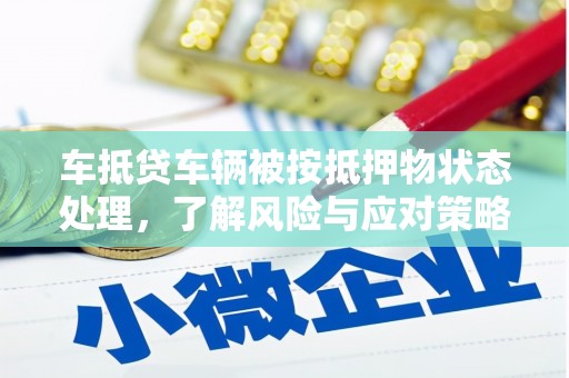 肃宁车抵贷车辆被按抵押物状态处理，了解风险与应对策略