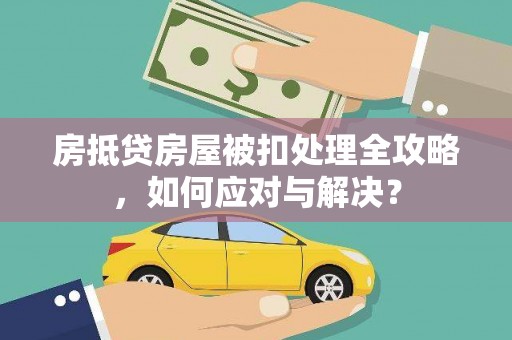 渝北房抵贷房屋被扣处理全攻略，如何应对与解决？