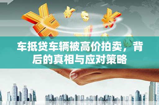 荥阳车抵贷车辆被高价拍卖，背后的真相与应对策略