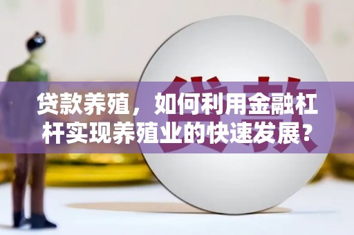调兵山贷款养殖，如何利用金融杠杆实现养殖业的快速发展？
