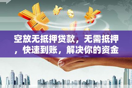 荥阳空放无抵押贷款，无需抵押，快速到账，解决你的资金燃眉之急！