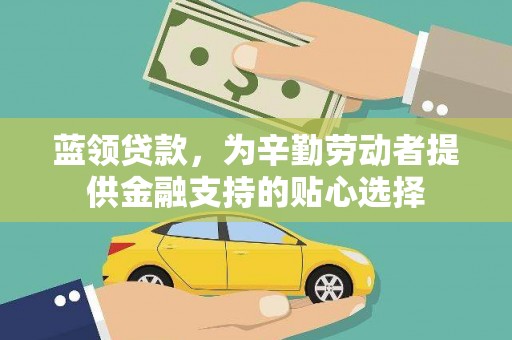 渝北蓝领贷款，为辛勤劳动者提供金融支持的贴心选择