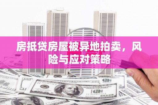调兵山房抵贷房屋被异地拍卖，风险与应对策略