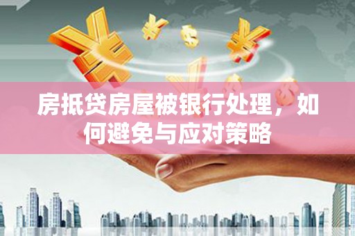 元谋房抵贷房屋被银行处理，如何避免与应对策略