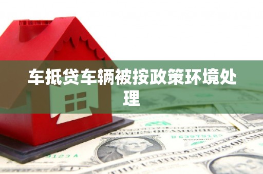 昆山车抵贷车辆被按政策环境处理