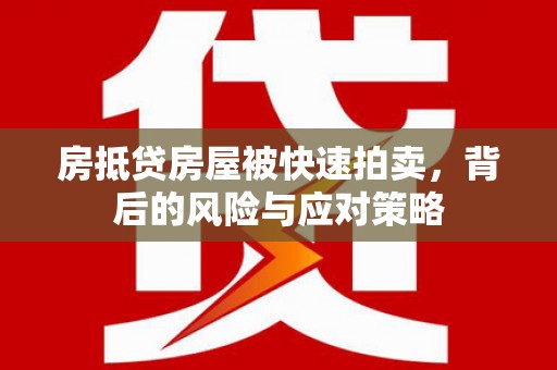 金堂房抵贷房屋被快速拍卖，背后的风险与应对策略
