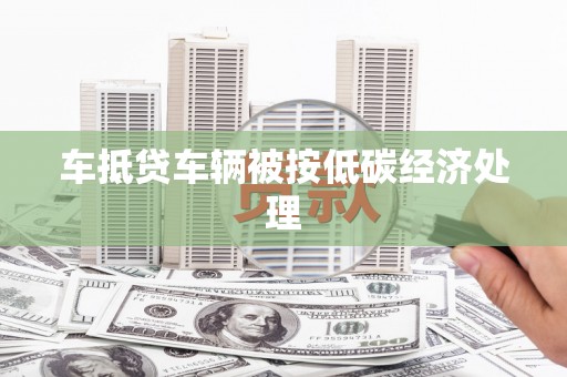 汉南车抵贷车辆被按低碳经济处理