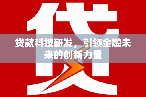 全椒贷款科技研发，引领金融未来的创新力量