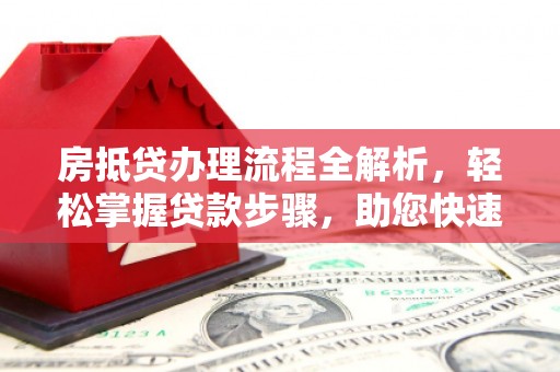 内黄房抵贷办理流程全解析，轻松掌握贷款步骤，助您快速融资